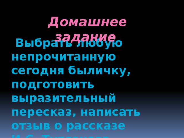 Домашнее задание  Выбрать любую непрочитанную сегодня быличку, подготовить выразительный пересказ, написать отзыв о рассказе И.С. Тургенева «Бежин луг» 