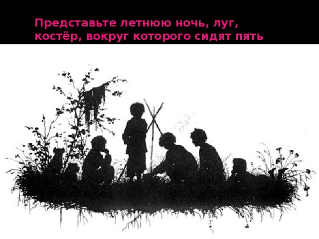 Представьте летнюю ночь, луг, костёр, вокруг которого сидят пять мальчиков. 