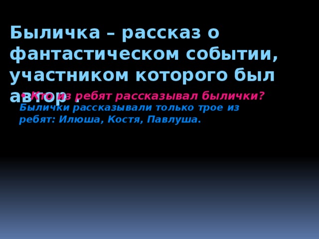 Быличка – рассказ о фантастическом событии, участником которого был автор . • Кто из ребят рассказывал былички?  Былички рассказывали только трое из ребят: Илюша, Костя, Павлуша. 