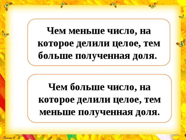 Чем меньше число, на которое делили целое, тем больше полученная доля. Чем больше число, на которое делили целое, тем меньше полученная доля. 