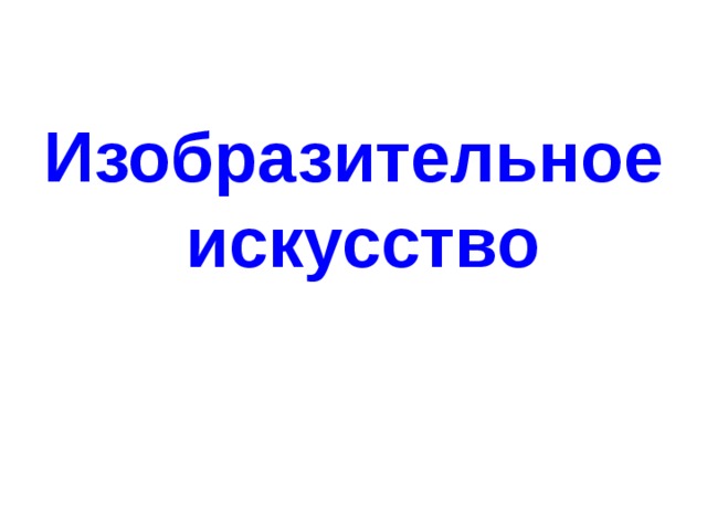Изобразительное  искусство 