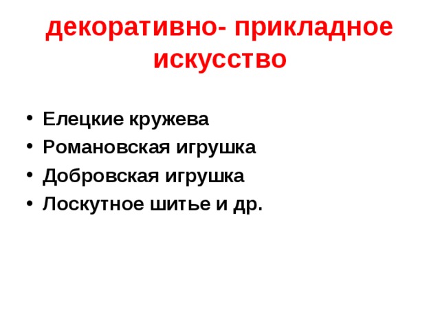 декоративно- прикладное искусство Елецкие кружева Романовская игрушка Добровская игрушка Лоскутное шитье и др.  