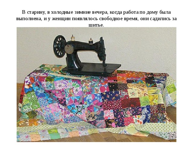 В старину, в холодные зимние вечера, когда работа по дому была выполнена, и у женщин появлялось свободное время, они садились за шитье. 