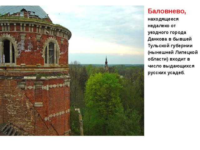 Баловнево, находящееся недалеко от уездного города Данкова в бывшей Тульской губернии (нынешней Липецкой области) входит в число выдающихся русских усадеб. 