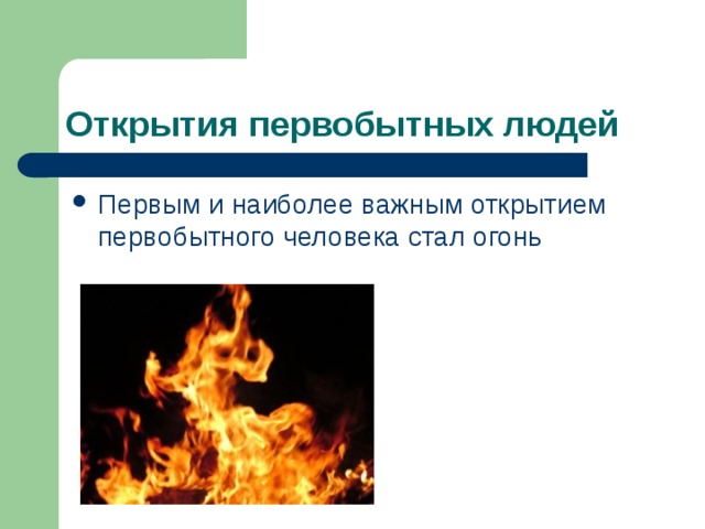 Открытия первобытных людей Первым и наиболее важным открытием первобытного человека стал огонь 