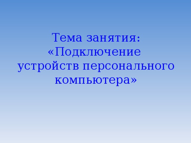 Тема занятия:  «Подключение устройств персонального компьютера»    