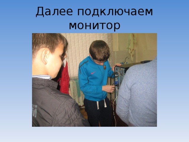 Далее подключаем монитор 
