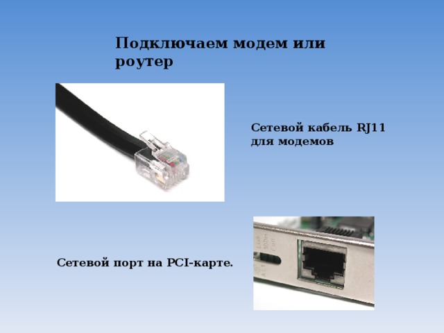 Подключаем модем или роутер Сетевой кабель RJ11 для модемов  Сетевой порт на PCI-карте. 
