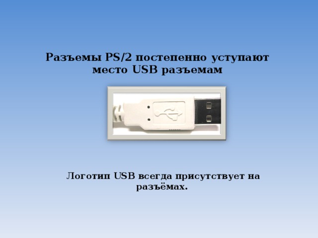 Разъемы PS/2 постепенно уступают место USB разъемам Логотип USB всегда присутствует на разъёмах.  