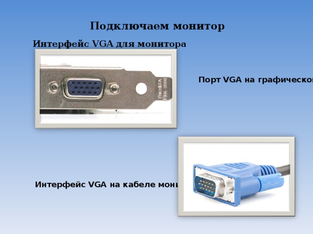 Подключаем монитор Интерфейс VGA для монитора  Порт VGA на графической карте. Интерфейс VGA на кабеле монитора.  
