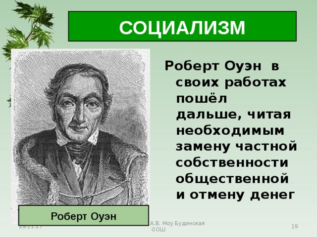 СОЦИАЛИЗМ Роберт Оуэн в своих работах пошёл дальше, читая необходимым замену частной собственности общественной и отмену денег  Роберт Оуэн 29.11.17 Антоненкова А.В. Моу Будинская ООШ  