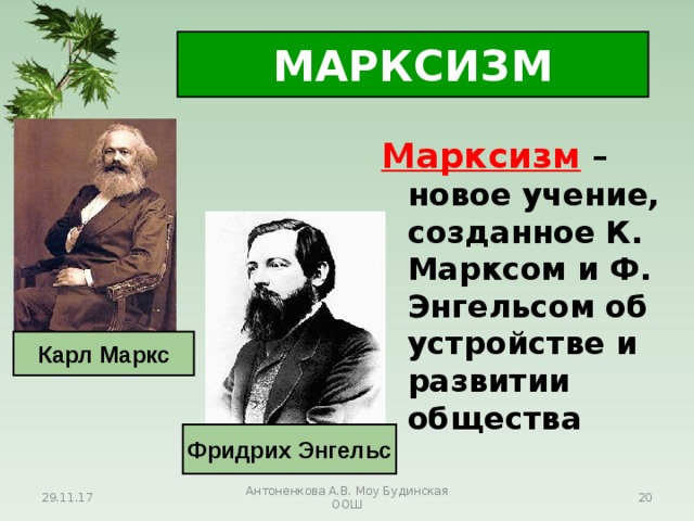 МАРКСИЗМ Марксизм – новое учение, созданное К. Марксом и Ф. Энгельсом об устройстве и развитии общества Карл Маркс Фридрих Энгельс 29.11.17 Антоненкова А.В. Моу Будинская ООШ  