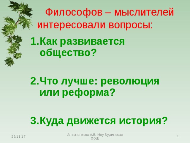  Философов – мыслителей интересовали вопросы: Как развивается общество?  Что лучше: революция или реформа?  Куда движется история? Как развивается общество?  Что лучше: революция или реформа?  Куда движется история? Как развивается общество?  Что лучше: революция или реформа?  Куда движется история? 29.11.17 Антоненкова А.В. Моу Будинская ООШ  