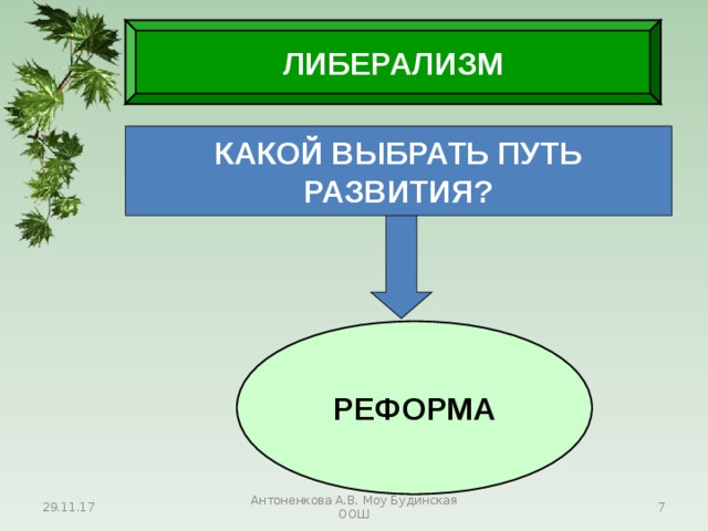 ЛИБЕРАЛИЗМ КАКОЙ ВЫБРАТЬ ПУТЬ РАЗВИТИЯ? РЕФОРМА 29.11.17 Антоненкова А.В. Моу Будинская ООШ  