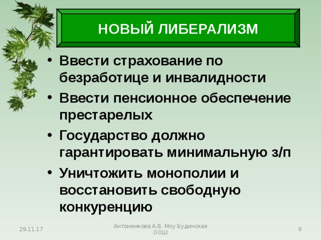 НОВЫЙ ЛИБЕРАЛИЗМ Ввести страхование по безработице и инвалидности Ввести пенсионное обеспечение престарелых Государство должно гарантировать минимальную з/п Уничтожить монополии и восстановить свободную конкуренцию 29.11.17 Антоненкова А.В. Моу Будинская ООШ  
