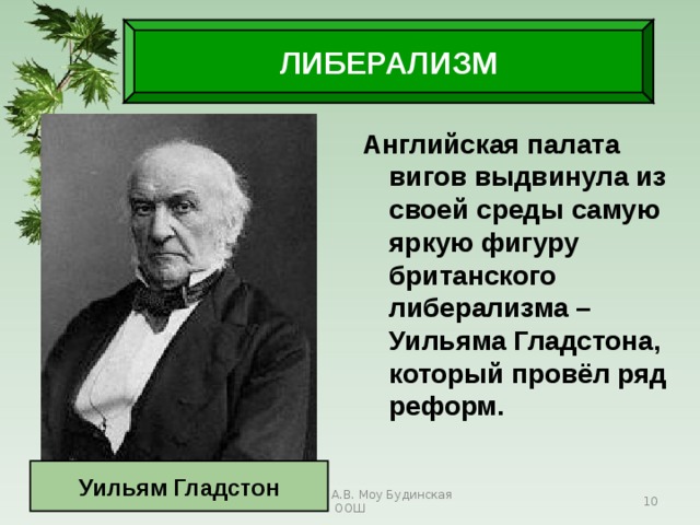 ЛИБЕРАЛИЗМ Английская палата вигов выдвинула из своей среды самую яркую фигуру британского либерализма – Уильяма Гладстона, который провёл ряд реформ. Уильям Гладстон 29.11.17 Антоненкова А.В. Моу Будинская ООШ  