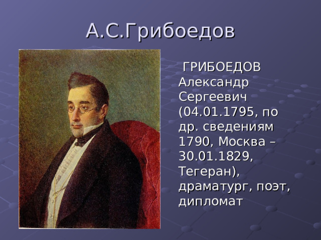  ГРИБОЕДОВ Александр Сергеевич (04.01.1795, по др. сведениям 1790, Москва – 30.01.1829, Тегеран), драматург, поэт, дипломат 