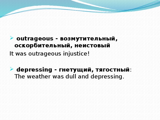  outrageous - возмутительный, оскорбительный, неистовый It was outrageous injustice!  depressing - гнетущий, тягостный :  The weather was dull and depressing. 