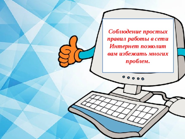  Соблюдение простых правил работы в сети Интернет позволит вам избежать многих проблем.  