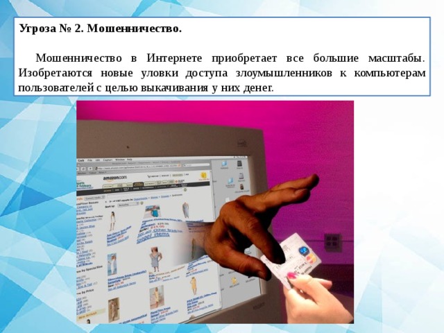 Угроза № 2. Мошенничество.  Мошенничество в Интернете приобретает все большие масштабы. Изобретаются новые уловки доступа злоумышленников к компьютерам пользователей с целью выкачивания у них денег. 