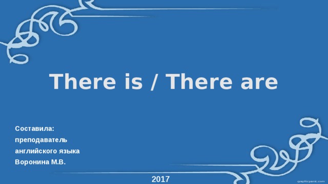 There is / There are Составила: преподаватель английского языка Воронина М.В. 2017 