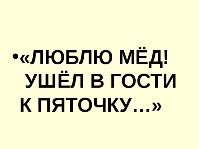 «ЛЮБЛЮ МЁД!  УШЁЛ В ГОСТИ К ПЯТОЧКУ…»