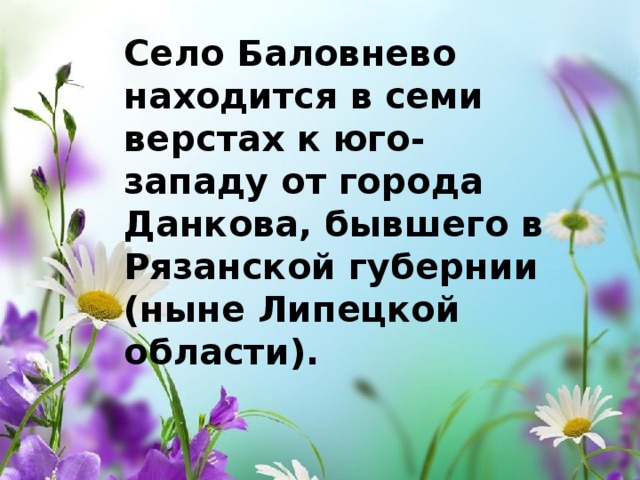 Село Баловнево находится в семи верстах к юго-западу от города Данкова, бывшего в Рязанской губернии (ныне Липецкой области). 