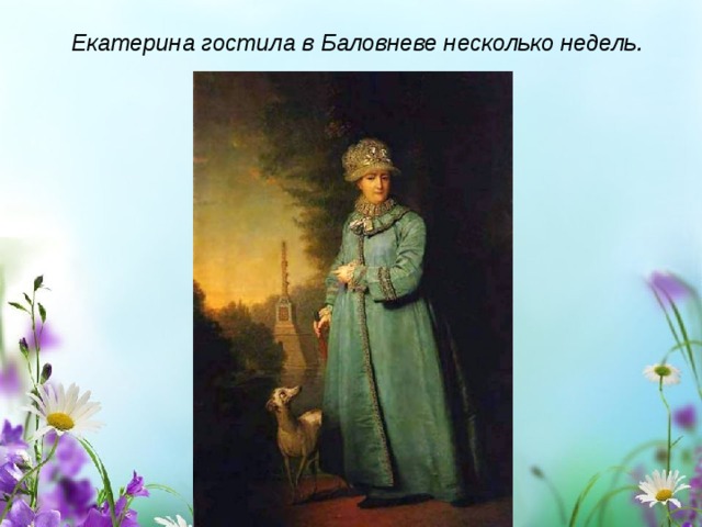 Екатерина гостила в Баловневе несколько недель. 