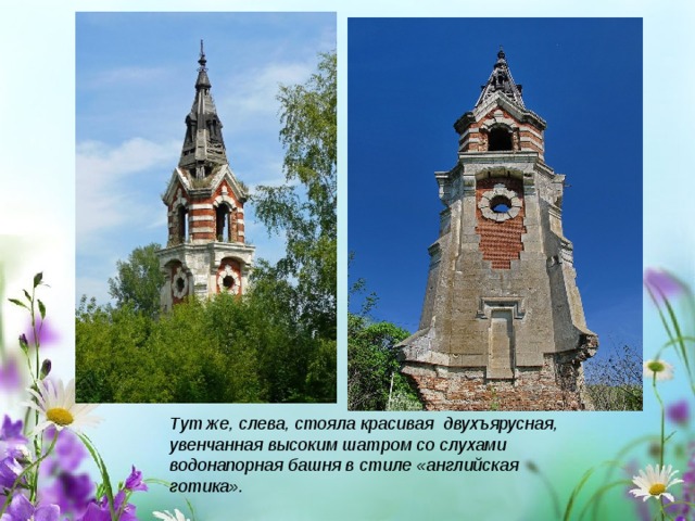Тут же, слева, стояла красивая  двухъярусная, увенчанная высоким шатром со слухами водонапорная башня в стиле «английская готика». 