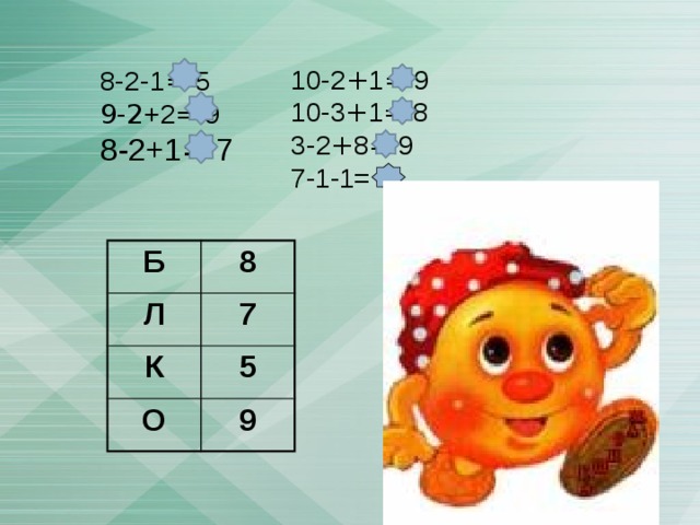 10 - 2 + 1 = 9 10-3 + 1 = 8 3 - 2 + 8 = 9 7-1-1= 5 8 - 2 - 1 = 5 9-2 +2 = 9 8 - 2+1 = 7 Б Л 8 К 7 5 О 9 