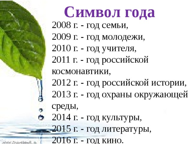 Символ года 2008 г. - год семьи, 2009 г. - год молодежи, 2010 г. - год учителя, 2011 г. - год российской космонавтики, 2012 г. - год российской истории, 2013 г. - год охраны окружающей среды, 2014 г. - год культуры, 2015 г. - год литературы, 2016 г. - год кино. 