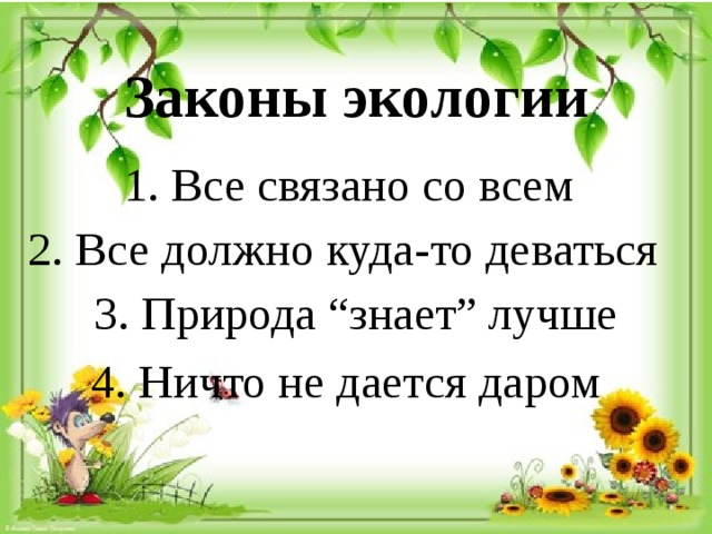 Законы экологии 1. Все связано со всем 2. Все должно куда-то деваться 3. Природа “знает” лучше 4. Ничто не дается даром 