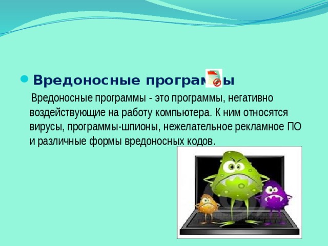 Вредоносные программы  Вредоносные программы - это программы, негативно воздействующие на работу компьютера. К ним относятся вирусы, программы-шпионы, нежелательное рекламное ПО и различные формы вредоносных кодов. 
