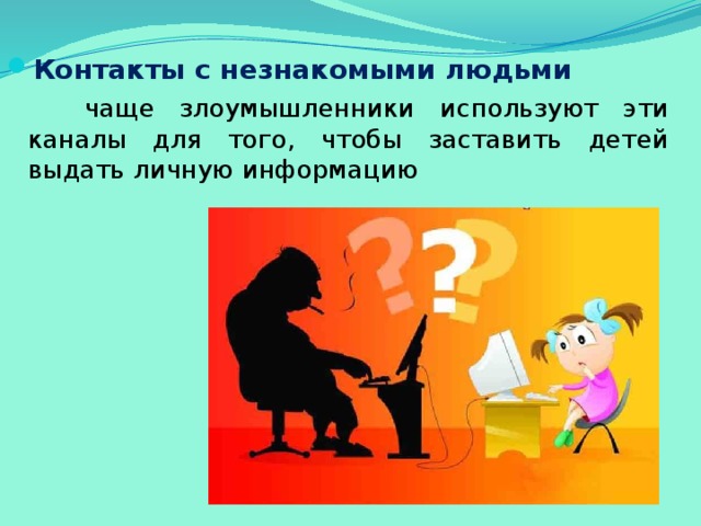 Контакты с незнакомыми людьми  чаще злоумышленники используют эти каналы для того, чтобы заставить детей выдать личную информацию 