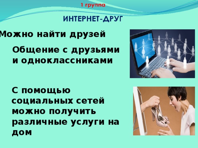 Можно найти друзей Общение с друзьями и одноклассниками С помощью социальных сетей можно получить различные услуги на дом 4.5.  Результаты работы в группах 1 группа (интернет – друг) - Можно найти друзей -Получение необходимой информации -Общение с друзьями и одноклассниками -Можно найти и скачать любой фильм или музыку -С помощью социальных сетей можно получить различные услуги на дом.  