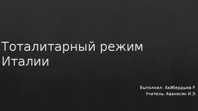 Тоталитарный режим  Италии Выполнил: Хайбердыев Р. Учитель: Аванесян И.Э. 