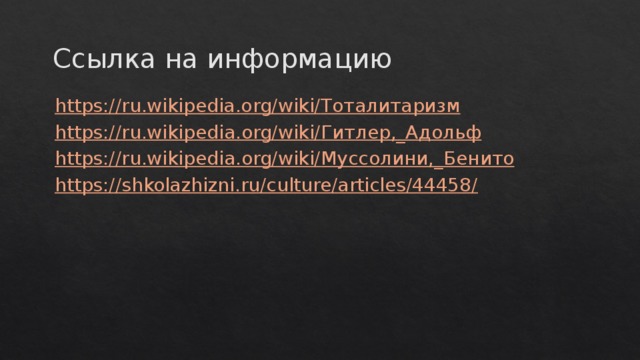 Ссылка на информацию https://ru.wikipedia.org/wiki/ Тоталитаризм https ://ru.wikipedia.org/wiki/ Гитлер,_Адольф https ://ru.wikipedia.org/wiki/ Муссолини,_ Бенито https://shkolazhizni.ru/culture/articles/44458/ 
