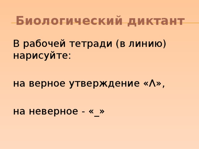 Биологический диктант В рабочей тетради (в линию) нарисуйте: на верное утверждение «Λ», на неверное - «_» 