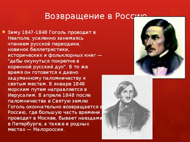 Возвращение в Россию   Зиму 1847-1848 Гоголь проводит в Неаполе, усиленно занимаясь чтением русской периодики, новинок беллетристики, исторических и фольклорных книг — 