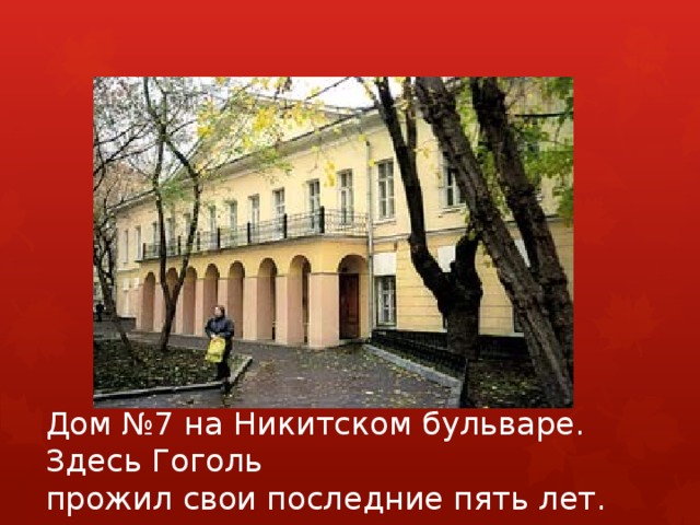 Дом №7 на Никитском бульваре. Здесь Гоголь   прожил свои последние пять лет. 