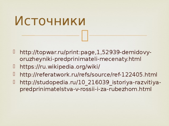 Источники http://topwar.ru/print:page,1,52939-demidovy-oruzheyniki-predprinimateli-mecenaty.html https://ru.wikipedia.org/wiki/ http://referatwork.ru/refs/source/ref-122405.html http://studopedia.ru/10_216039_istoriya-razvitiya-predprinimatelstva-v-rossii-i-za-rubezhom.html 