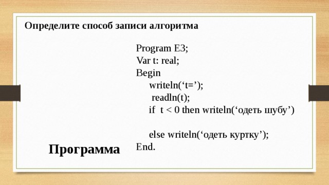 Определите способ записи алгоритма Program E3; Var t: real; Begin  writeln(‘t=’);  readln(t);  if t End. Программа