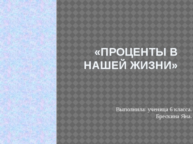 «Проценты в нашей жизни» Выполнила: ученица 6 класса. Брескина Яна. 