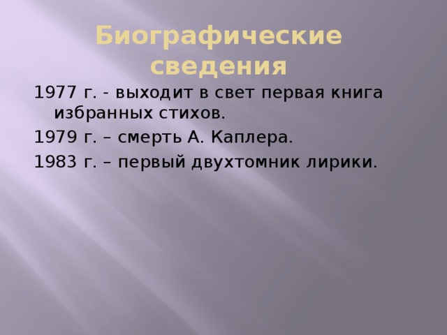 Биографические сведения 1977 г. - выходит в свет первая книга избранных стихов. 1979 г. – смерть А. Каплера. 1983 г. – первый двухтомник лирики.