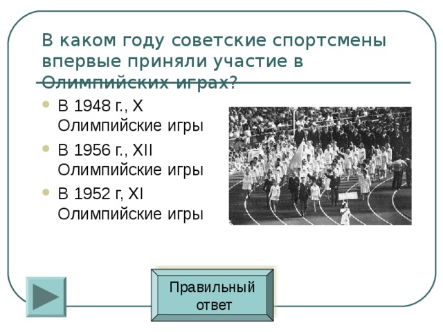 В каком году советские спортсмены впервые приняли участие в Олимпийских играх? В 1948 г., X Олимпийские игры В 1956 г., XII Олимпийские игры В 1952 г, XI Олимпийские игры Правильный  ответ 