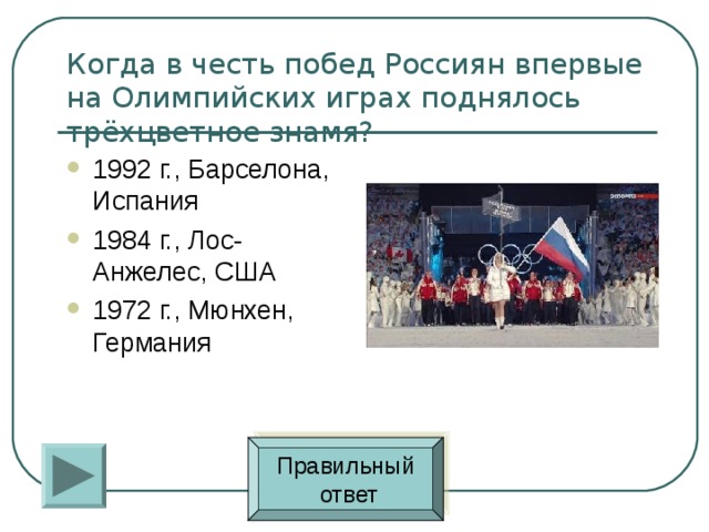 Когда в честь побед Россиян впервые на Олимпийских играх поднялось трёхцветное знамя? 1992 г., Барселона, Испания 1984 г., Лос-Анжелес, США 1972 г., Мюнхен, Германия Правильный  ответ 