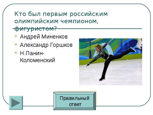 Кто был первым российским олимпийским чемпионом, фигуристом? Андрей Миненков Александр Горшков Н.Панин-Коломенский Правильный  ответ 