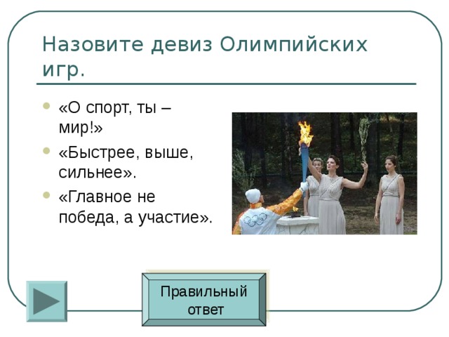 «О спорт, ты – мир!» «Быстрее, выше, сильнее». «Главное не победа, а участие». Правильный  ответ 