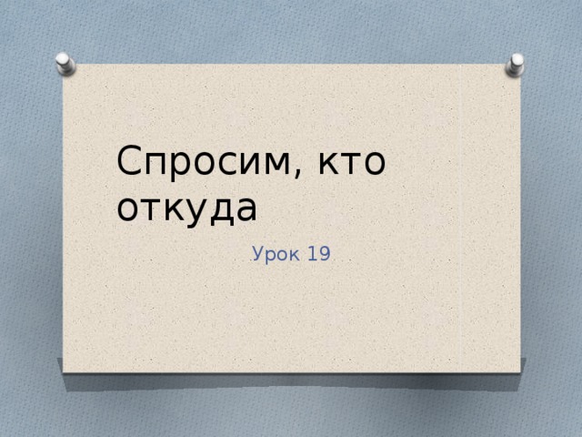 Спросим, кто откуда Урок 19 