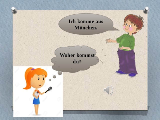 Ich komme aus München. Woher kommst du? 